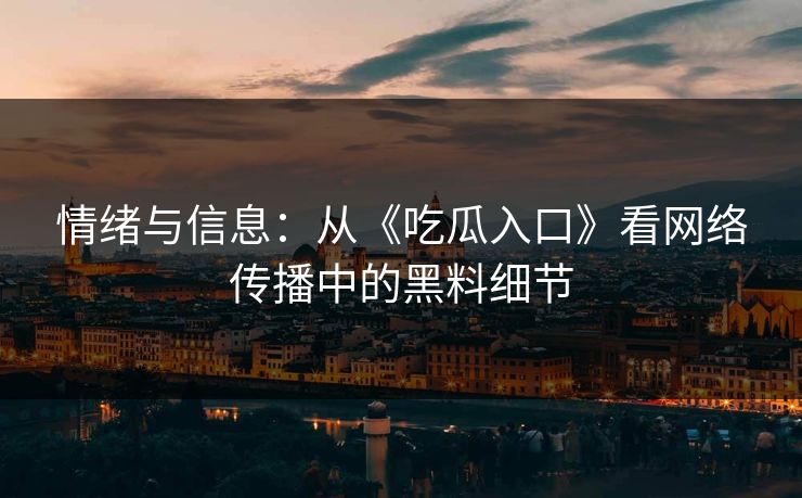 情绪与信息：从《吃瓜入口》看网络传播中的黑料细节