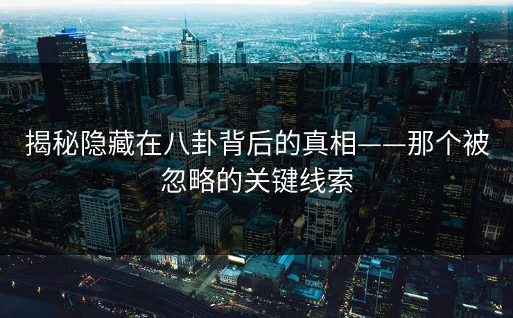 揭秘隐藏在八卦背后的真相——那个被忽略的关键线索